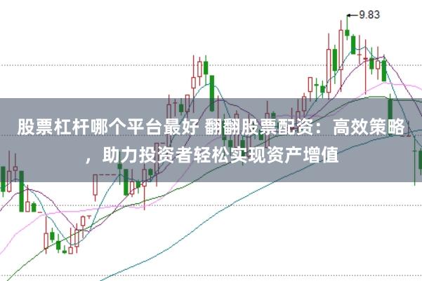 股票杠杆哪个平台最好 翻翻股票配资：高效策略，助力投资者轻松实现资产增值