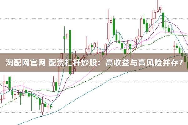淘配网官网 配资杠杆炒股：高收益与高风险并存？