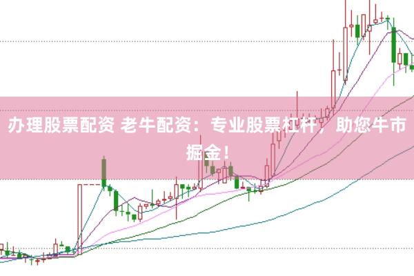 办理股票配资 老牛配资：专业股票杠杆，助您牛市掘金！