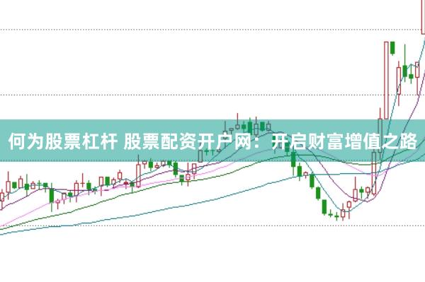 何为股票杠杆 股票配资开户网：开启财富增值之路