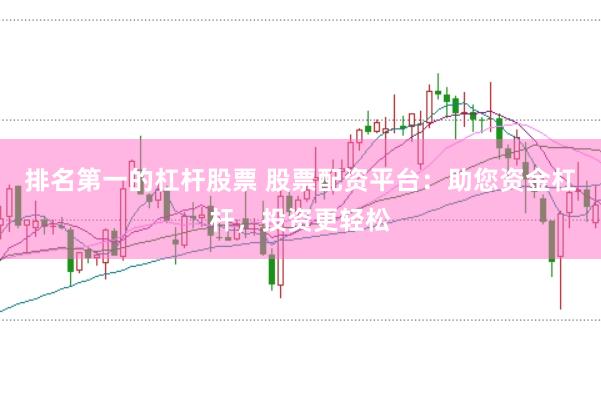 排名第一的杠杆股票 股票配资平台：助您资金杠杆，投资更轻松