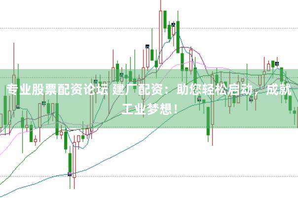 专业股票配资论坛 建厂配资：助您轻松启动，成就工业梦想！