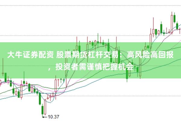 大牛证券配资 股票期货杠杆交易：高风险高回报，投资者需谨慎把握机会