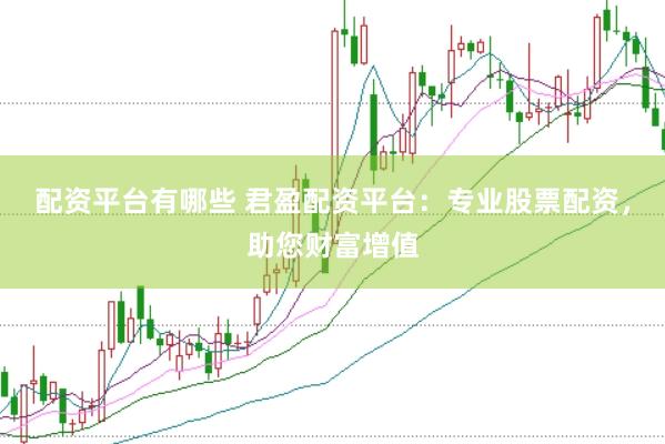 配资平台有哪些 君盈配资平台：专业股票配资，助您财富增值