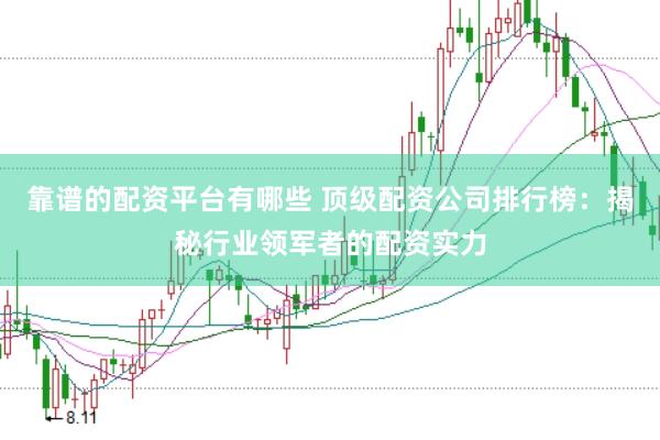 靠谱的配资平台有哪些 顶级配资公司排行榜：揭秘行业领军者的配资实力