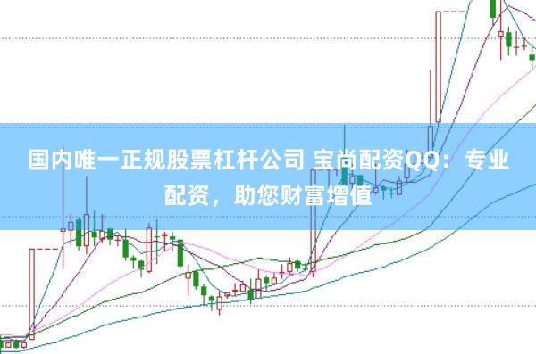 国内唯一正规股票杠杆公司 宝尚配资QQ：专业配资，助您财富增值