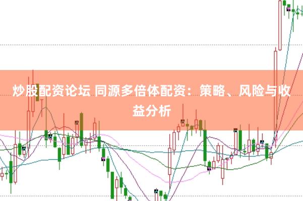 炒股配资论坛 同源多倍体配资：策略、风险与收益分析