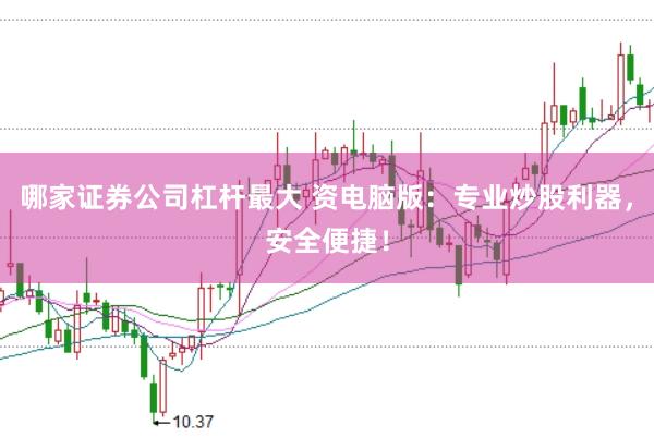 哪家证券公司杠杆最大 资电脑版：专业炒股利器，安全便捷！