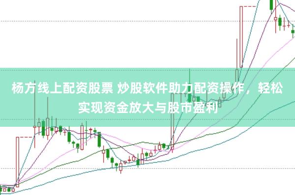 杨方线上配资股票 炒股软件助力配资操作，轻松实现资金放大与股市盈利