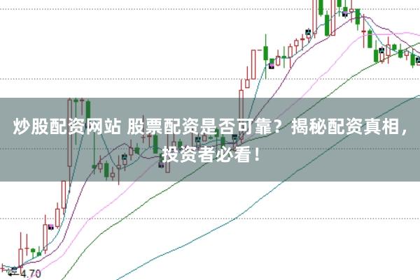 炒股配资网站 股票配资是否可靠？揭秘配资真相，投资者必看！
