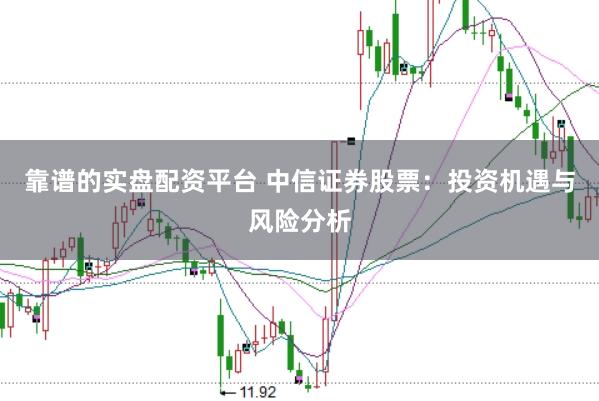 靠谱的实盘配资平台 中信证券股票：投资机遇与风险分析