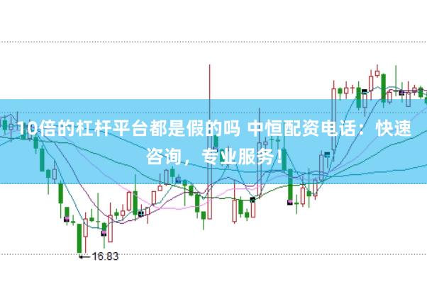 10倍的杠杆平台都是假的吗 中恒配资电话：快速咨询，专业服务！