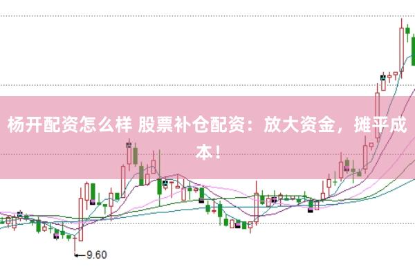 杨开配资怎么样 股票补仓配资：放大资金，摊平成本！