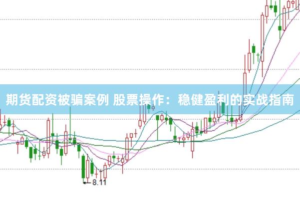 期货配资被骗案例 股票操作：稳健盈利的实战指南