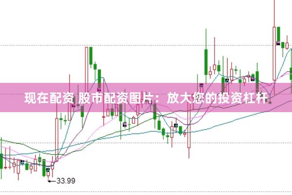 现在配资 股市配资图片：放大您的投资杠杆