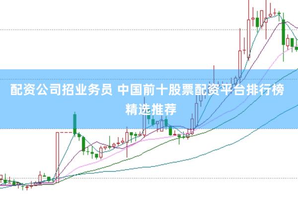 配资公司招业务员 中国前十股票配资平台排行榜  精选推荐