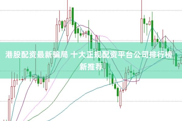 港股配资最新骗局 十大正规配资平台公司排行榜  新推荐