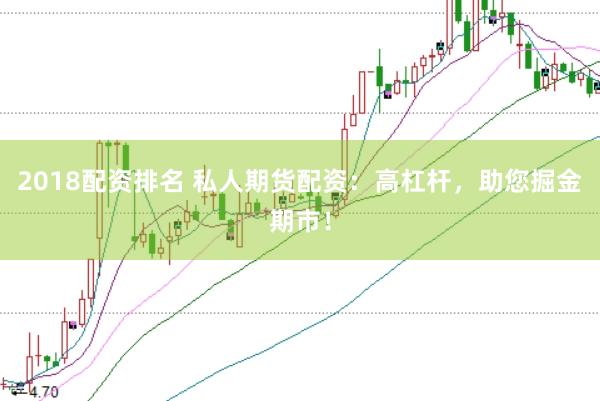 2018配资排名 私人期货配资：高杠杆，助您掘金期市！