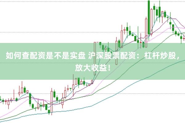 如何查配资是不是实盘 沪深股票配资：杠杆炒股，放大收益！