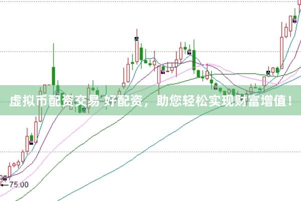 虚拟币配资交易 好配资，助您轻松实现财富增值！