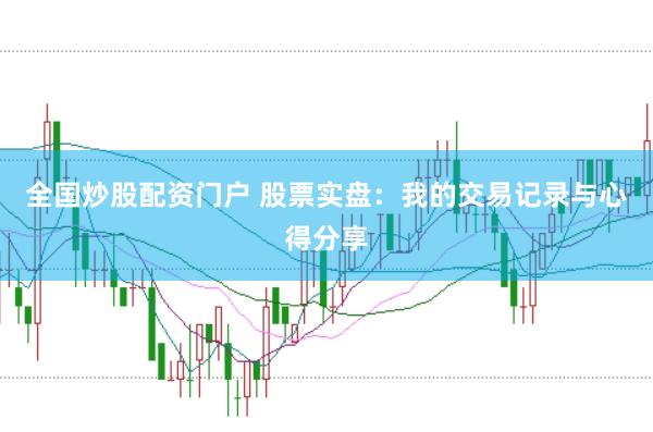 全国炒股配资门户 股票实盘：我的交易记录与心得分享