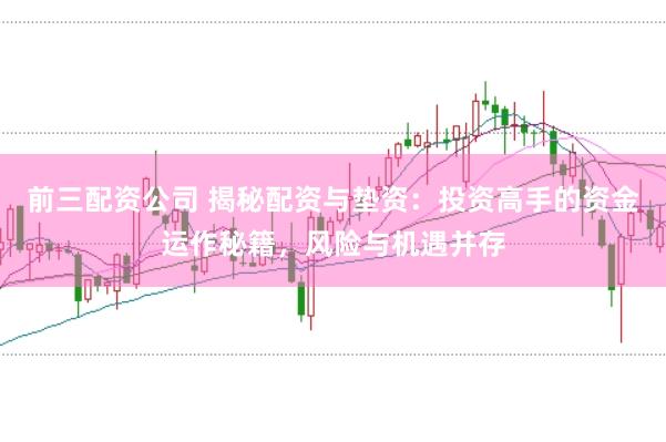 前三配资公司 揭秘配资与垫资：投资高手的资金运作秘籍，风险与机遇并存