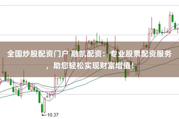 全国炒股配资门户 融凯配资：专业股票配资服务，助您轻松实现财富增值！