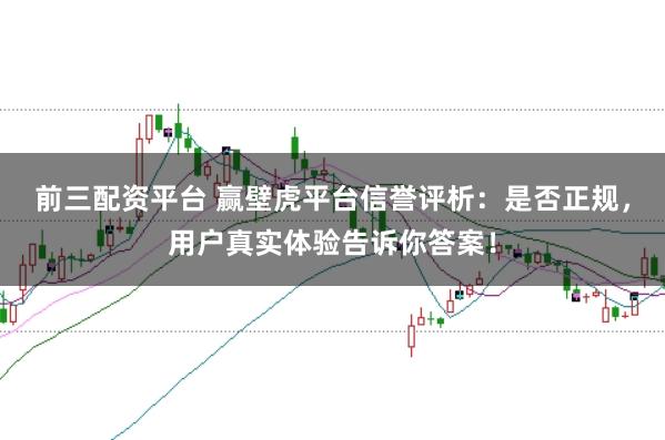 前三配资平台 赢壁虎平台信誉评析：是否正规，用户真实体验告诉你答案！