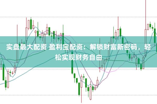实盘最大配资 盈利宝配资：解锁财富新密码，轻松实现财务自由