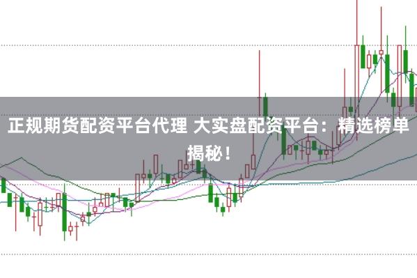 正规期货配资平台代理 大实盘配资平台：精选榜单揭秘！