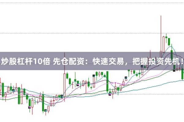 炒股杠杆10倍 先仓配资：快速交易，把握投资先机！