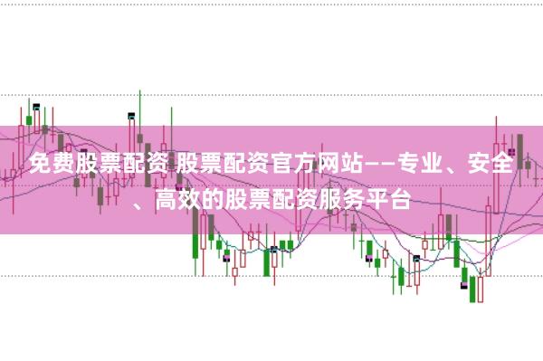 免费股票配资 股票配资官方网站——专业、安全、高效的股票配资服务平台