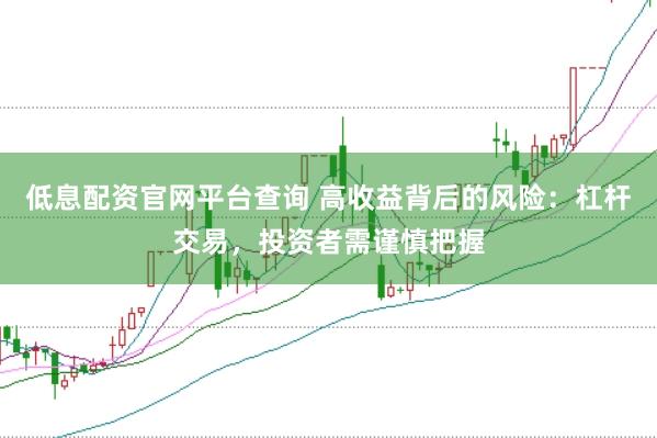 低息配资官网平台查询 高收益背后的风险：杠杆交易，投资者需谨慎把握