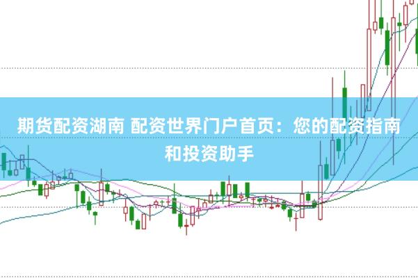 期货配资湖南 配资世界门户首页：您的配资指南和投资助手