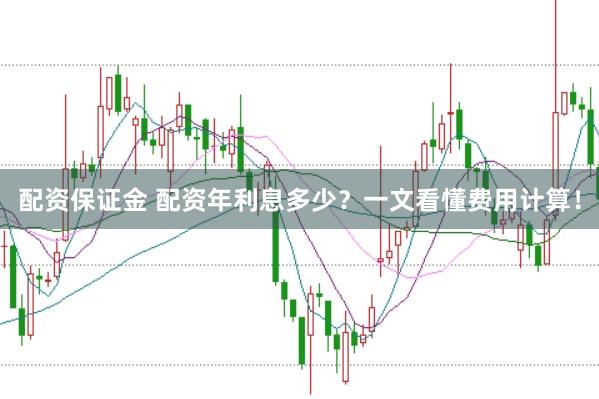 配资保证金 配资年利息多少？一文看懂费用计算！