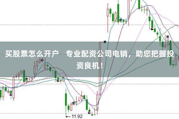 买股票怎么开户   专业配资公司电销，助您把握投资良机！
