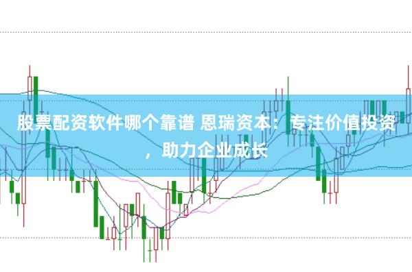 股票配资软件哪个靠谱 恩瑞资本：专注价值投资，助力企业成长