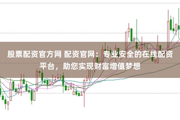 股票配资官方网 配资官网：专业安全的在线配资平台，助您实现财富增值梦想