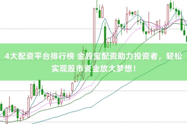 4大配资平台排行榜 金股宝配资助力投资者，轻松实现股市资金放大梦想！