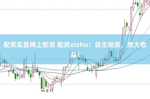 配资实盘网上配资 配资zizhu：自主投资，放大收益！