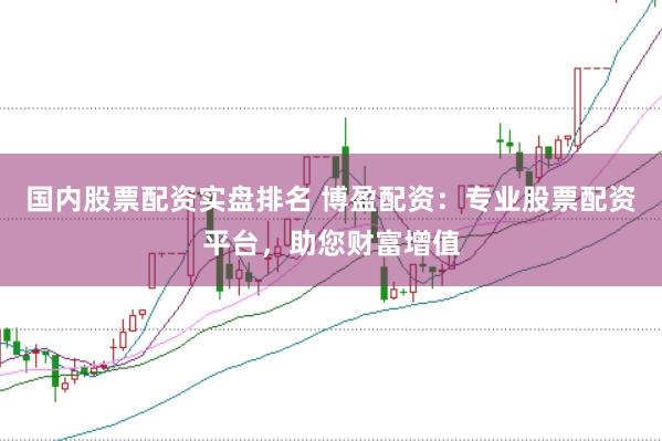国内股票配资实盘排名 博盈配资：专业股票配资平台，助您财富增值