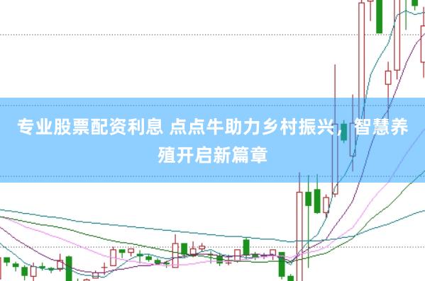 专业股票配资利息 点点牛助力乡村振兴，智慧养殖开启新篇章
