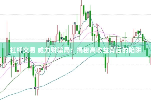 杠杆交易 威力财骗局：揭秘高收益背后的陷阱
