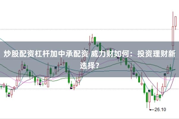 炒股配资杠杆加中承配资 威力财如何：投资理财新选择？