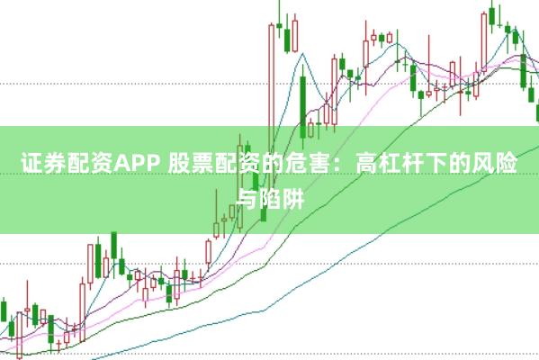 证券配资APP 股票配资的危害：高杠杆下的风险与陷阱