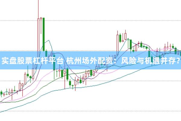 实盘股票杠杆平台 杭州场外配资：风险与机遇并存？