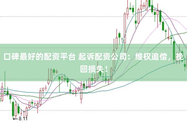 口碑最好的配资平台 起诉配资公司：维权追偿，挽回损失！