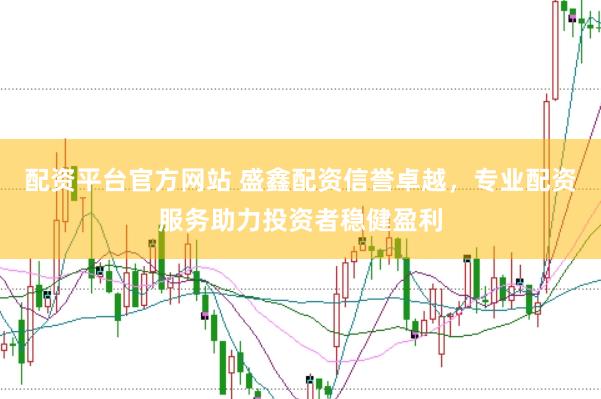 配资平台官方网站 盛鑫配资信誉卓越，专业配资服务助力投资者稳健盈利