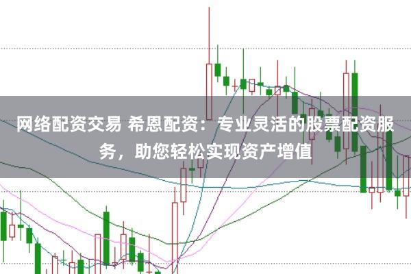 网络配资交易 希恩配资：专业灵活的股票配资服务，助您轻松实现资产增值
