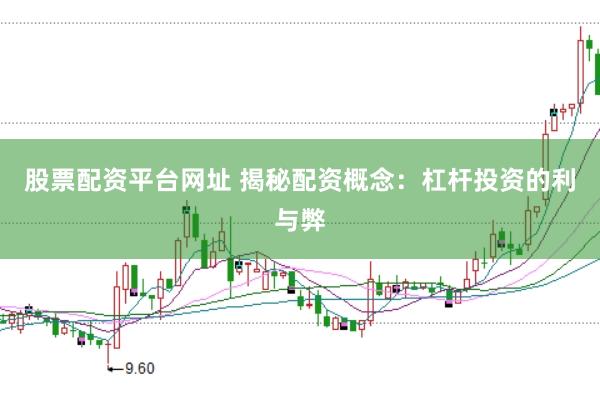 股票配资平台网址 揭秘配资概念：杠杆投资的利与弊